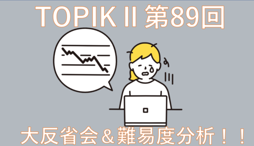 【振り返り】TOPIKⅡ第89回難しすぎて泣いた(5級取得者が語る)