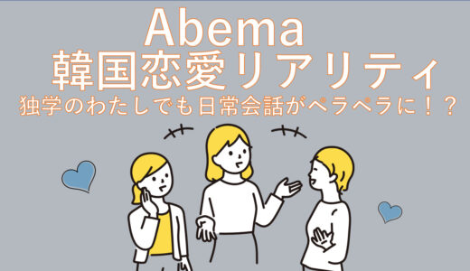 【勉強法公開】ABEMAの韓国恋愛リアリティで日常会話ペラペラに！！