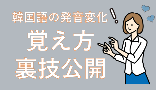 【難しい韓国語の発音変化】覚え方の裏ワザをマスターしょう！