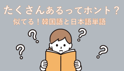 【初心者】日本語と韓国語単語が似てるってホント？学び方とポイント解説！