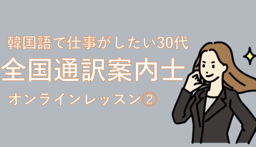 ②日常会話レベルから抜け出せ！韓国語で仕事がしたい30代が全国通訳案内士を目指す(オンラインレッスン)