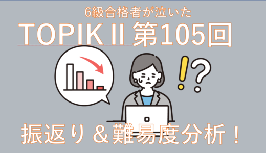 【2026年最新】第105回TOPIKⅡ6級取得者が泣いた今回の難易度レベル分析してみた